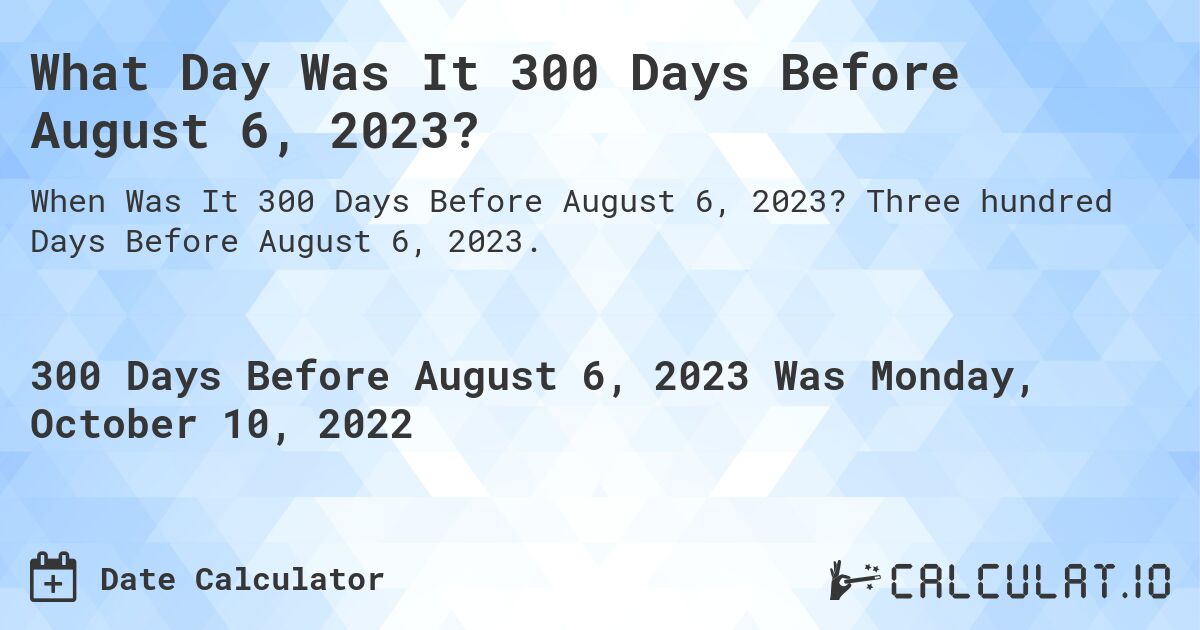 What Day Was It 300 Days Before August 6, 2023?. Three hundred Days Before August 6, 2023.
