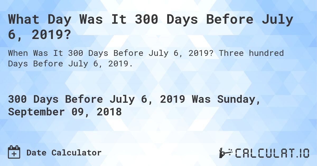 What Day Was It 300 Days Before July 6, 2019?. Three hundred Days Before July 6, 2019.