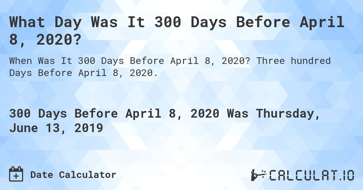 What Day Was It 300 Days Before April 8, 2020?. Three hundred Days Before April 8, 2020.