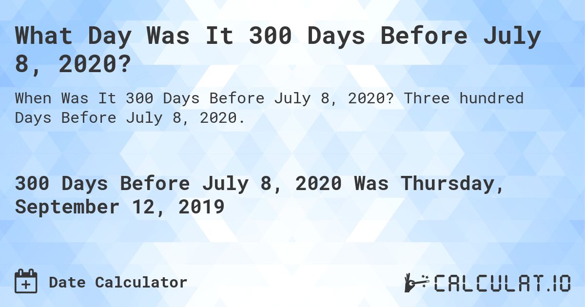 What Day Was It 300 Days Before July 8, 2020?. Three hundred Days Before July 8, 2020.
