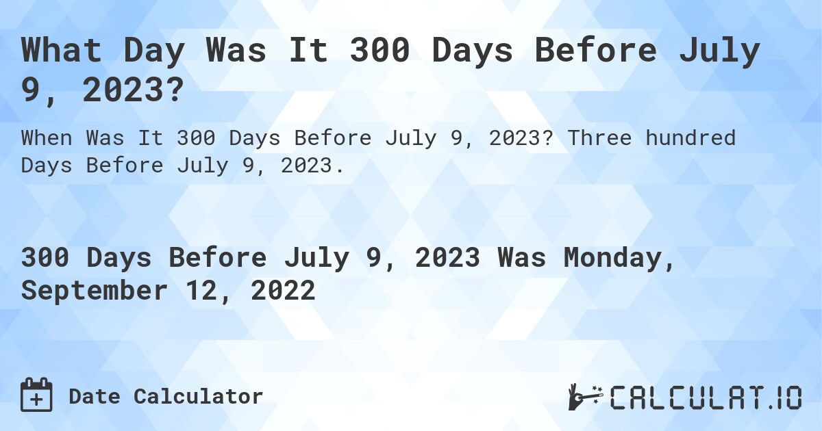 What Day Was It 300 Days Before July 9, 2023?. Three hundred Days Before July 9, 2023.