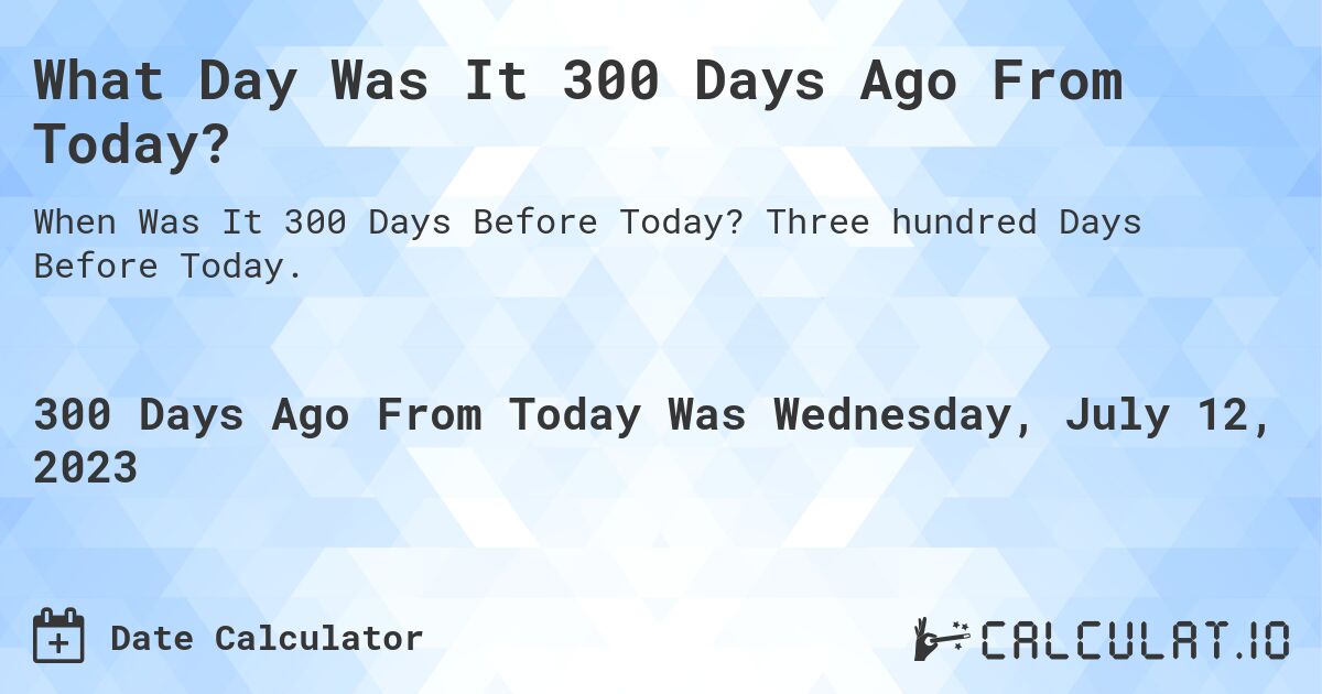 What Day Was It 300 Days Ago From Today?. Three hundred Days Before Today.