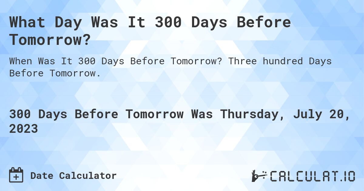 What Day Was It 300 Days Before Tomorrow?. Three hundred Days Before Tomorrow.