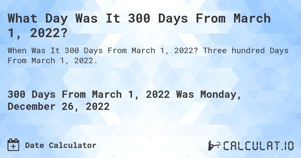 What Day Was It 300 Days From March 1, 2022?. Three hundred Days From March 1, 2022.