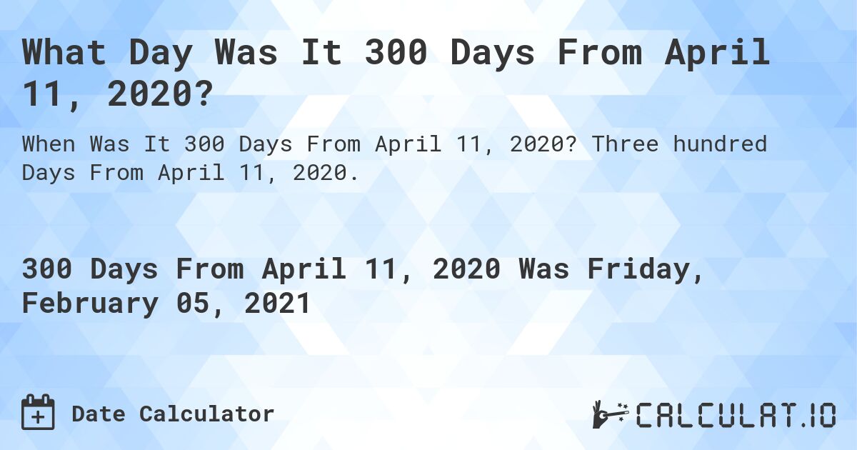 What Day Was It 300 Days From April 11, 2020?. Three hundred Days From April 11, 2020.
