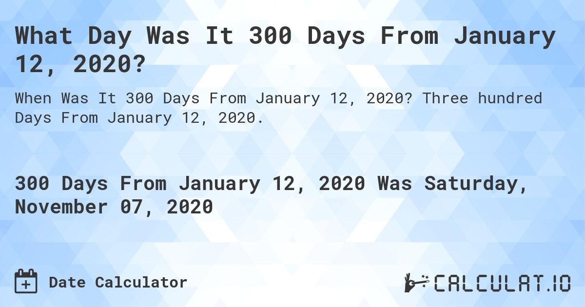 What Day Was It 300 Days From January 12, 2020?. Three hundred Days From January 12, 2020.