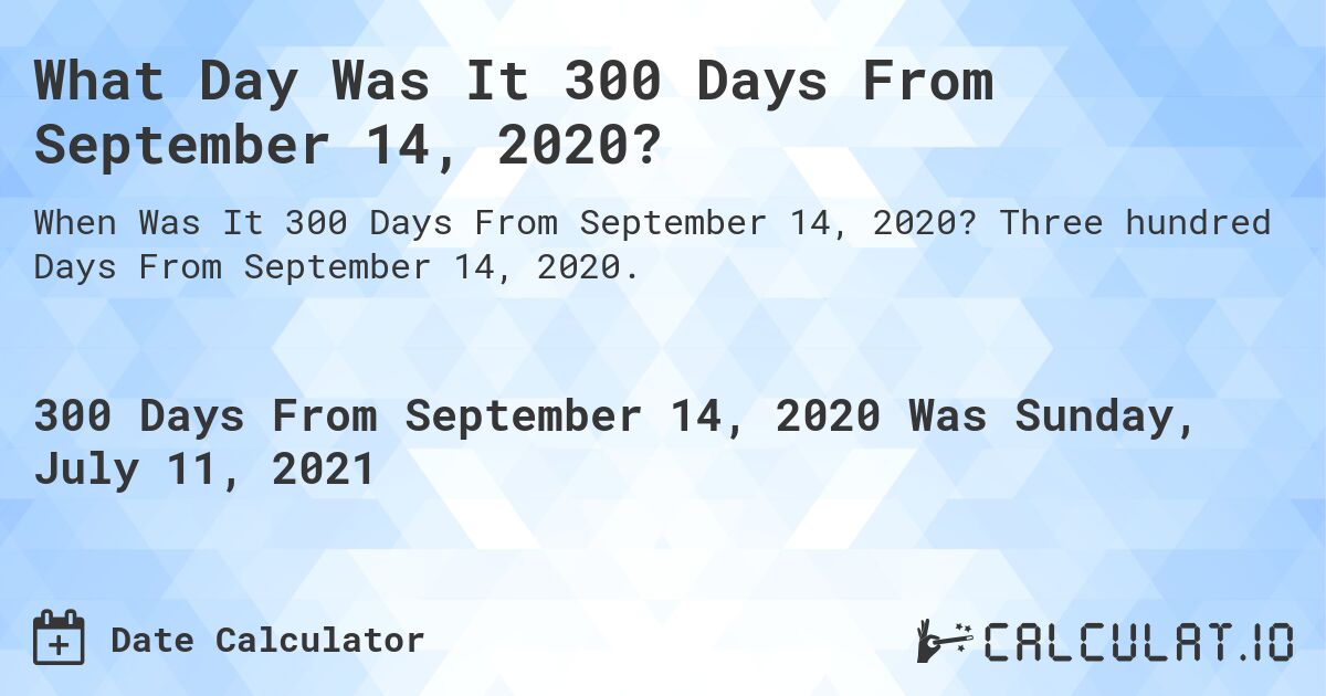 What Day Was It 300 Days From September 14, 2020?. Three hundred Days From September 14, 2020.