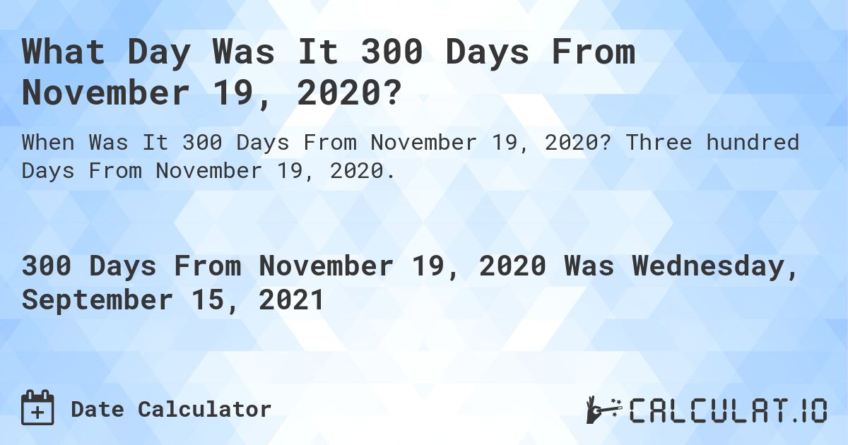 What Day Was It 300 Days From November 19, 2020?. Three hundred Days From November 19, 2020.