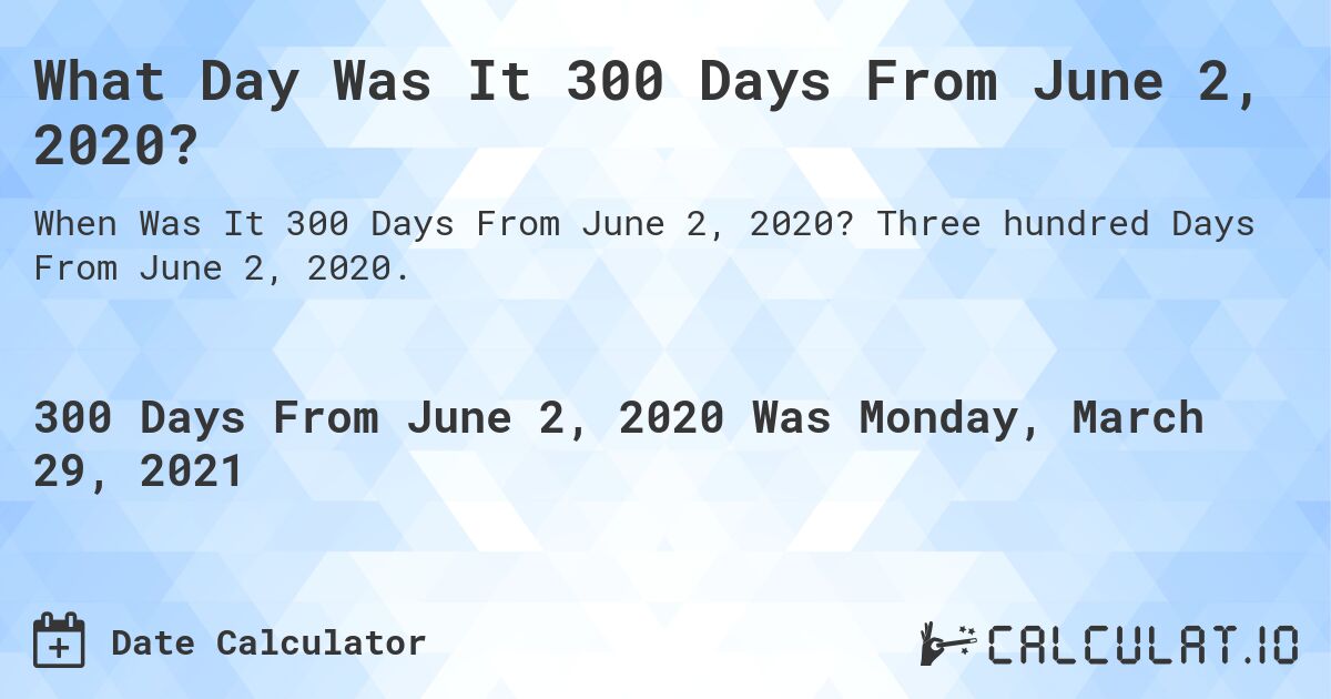 What Day Was It 300 Days From June 2, 2020?. Three hundred Days From June 2, 2020.