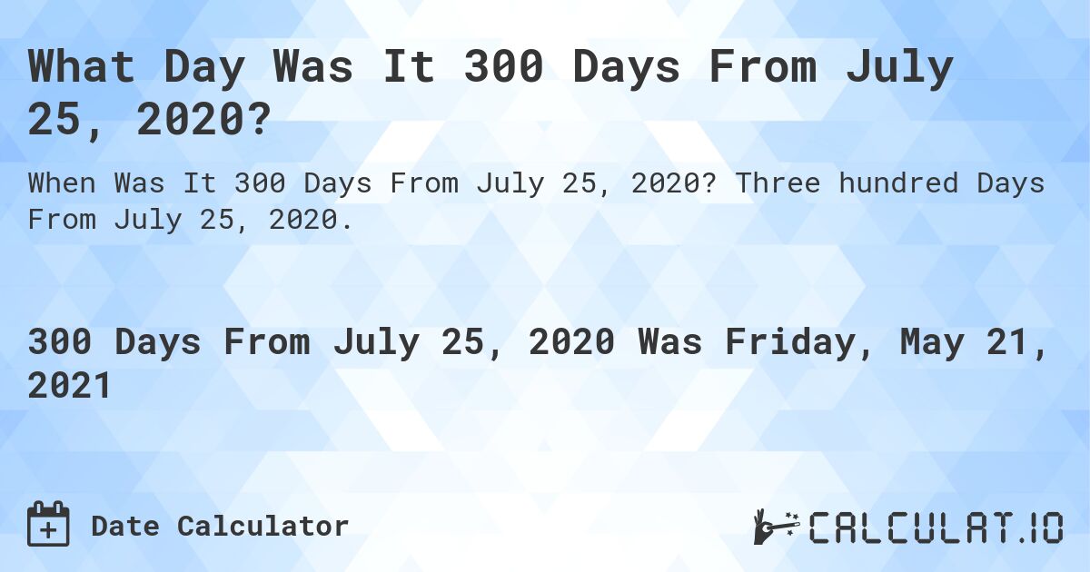 What Day Was It 300 Days From July 25, 2020?. Three hundred Days From July 25, 2020.