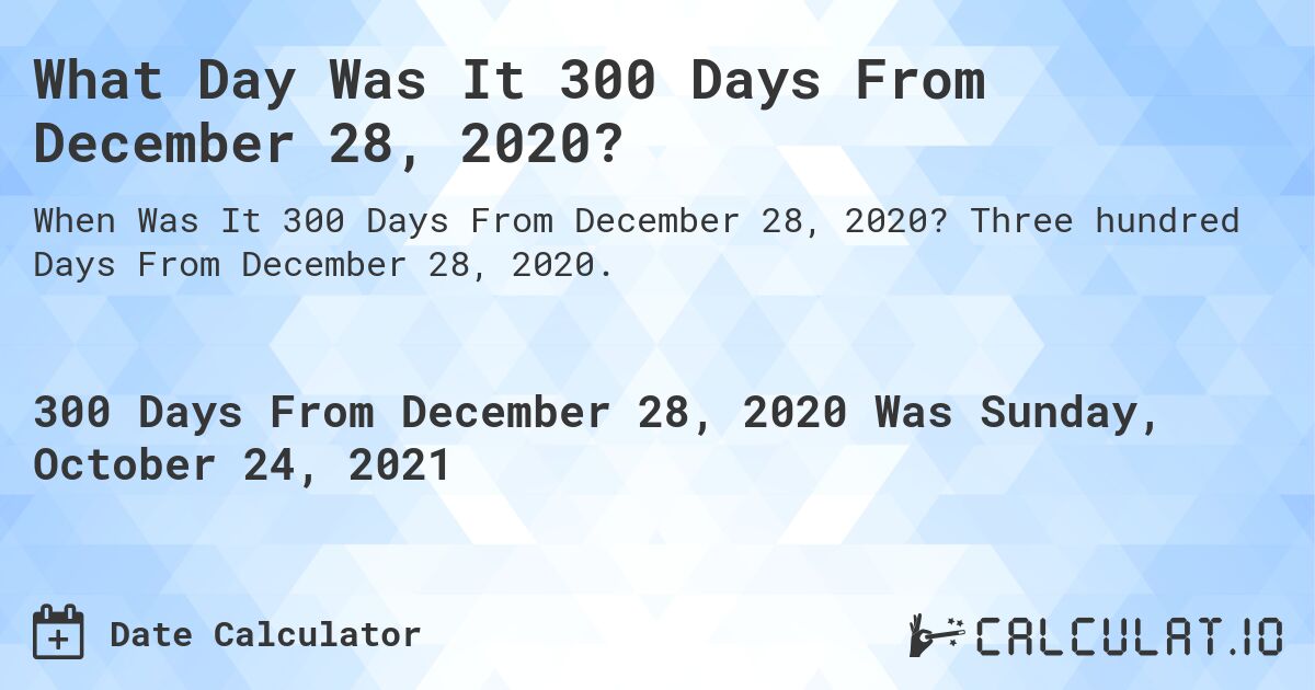 What Day Was It 300 Days From December 28, 2020?. Three hundred Days From December 28, 2020.