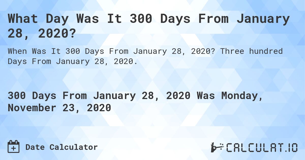 What Day Was It 300 Days From January 28, 2020?. Three hundred Days From January 28, 2020.
