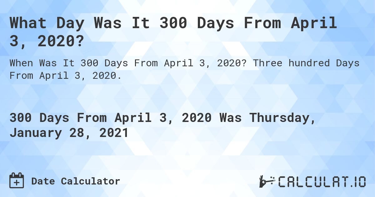 What Day Was It 300 Days From April 3, 2020?. Three hundred Days From April 3, 2020.