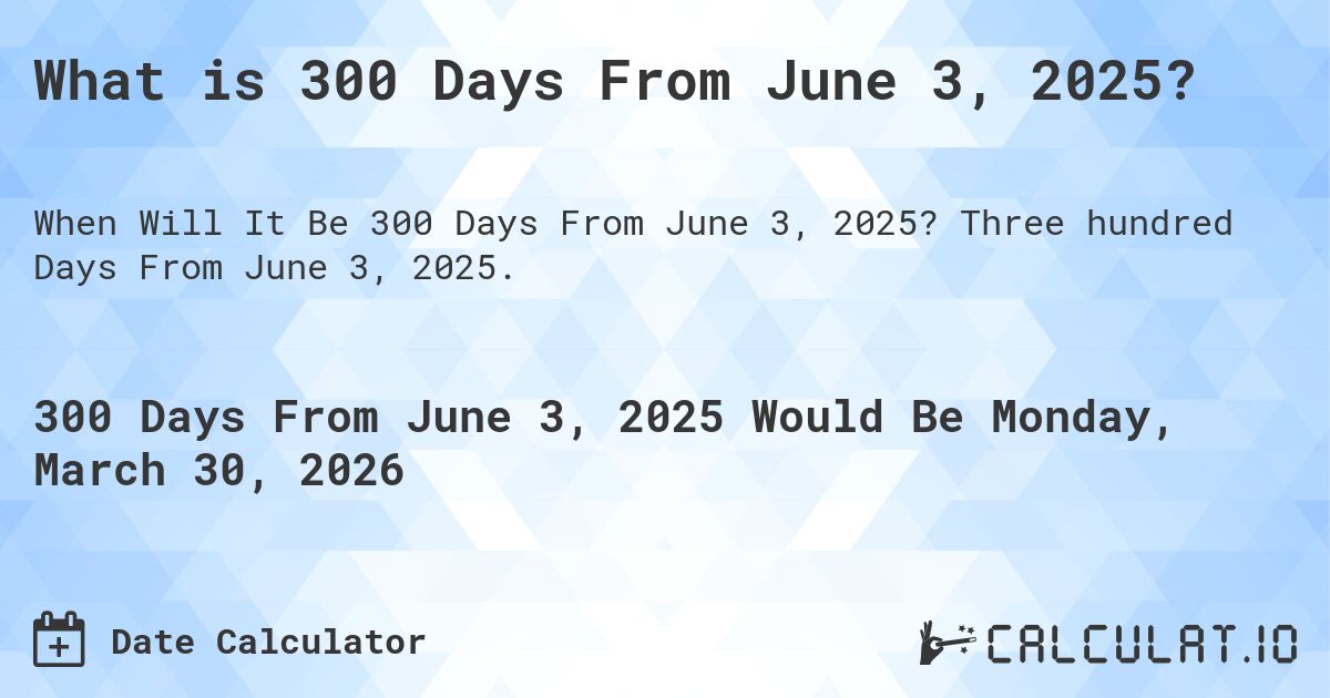 What is 300 Days From June 3, 2025?. Three hundred Days From June 3, 2025.