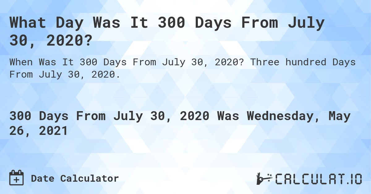 What Day Was It 300 Days From July 30, 2020?. Three hundred Days From July 30, 2020.
