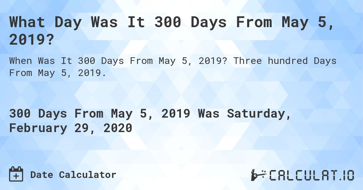 What Day Was It 300 Days From May 5, 2019?. Three hundred Days From May 5, 2019.