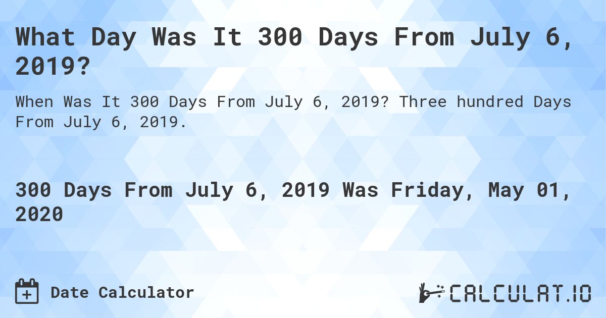What Day Was It 300 Days From July 6, 2019?. Three hundred Days From July 6, 2019.
