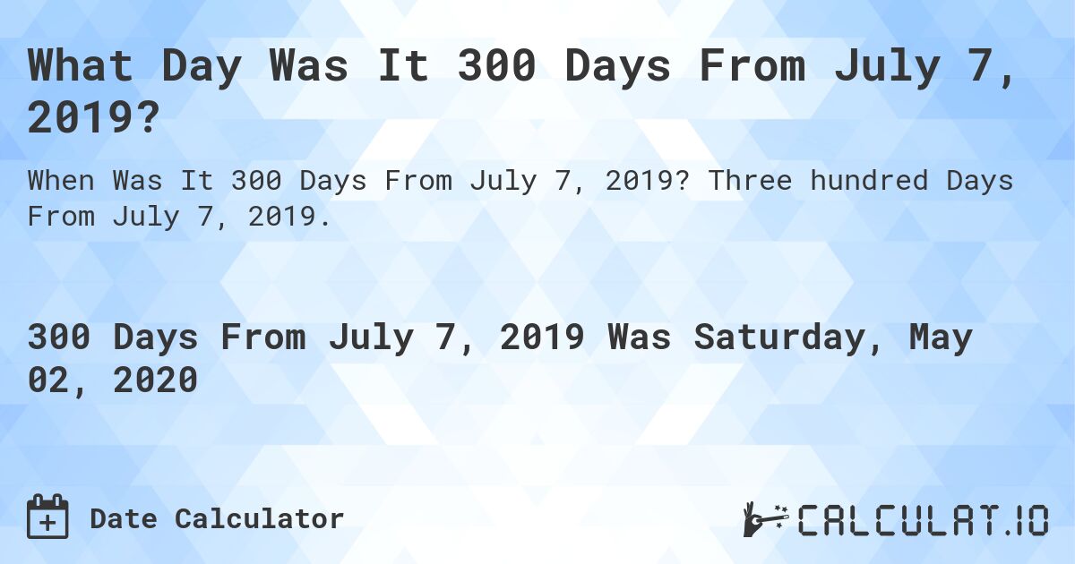 What Day Was It 300 Days From July 7, 2019?. Three hundred Days From July 7, 2019.