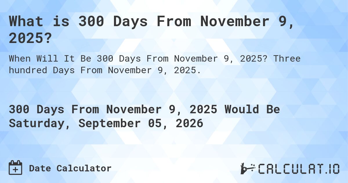 What is 300 Days From November 9, 2025?. Three hundred Days From November 9, 2025.