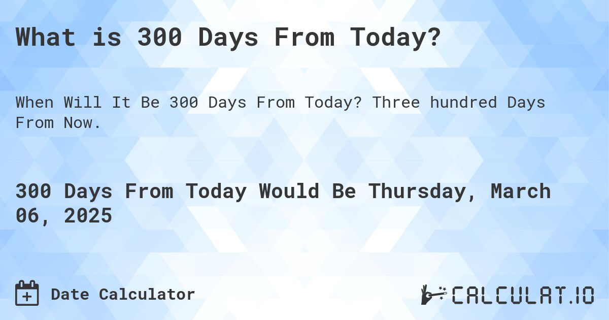 What is 300 Days From Today? Calculatio