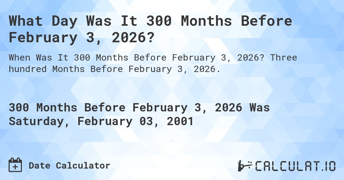 What Day Was It 300 Months Before February 3, 2026?. Three hundred Months Before February 3, 2026.