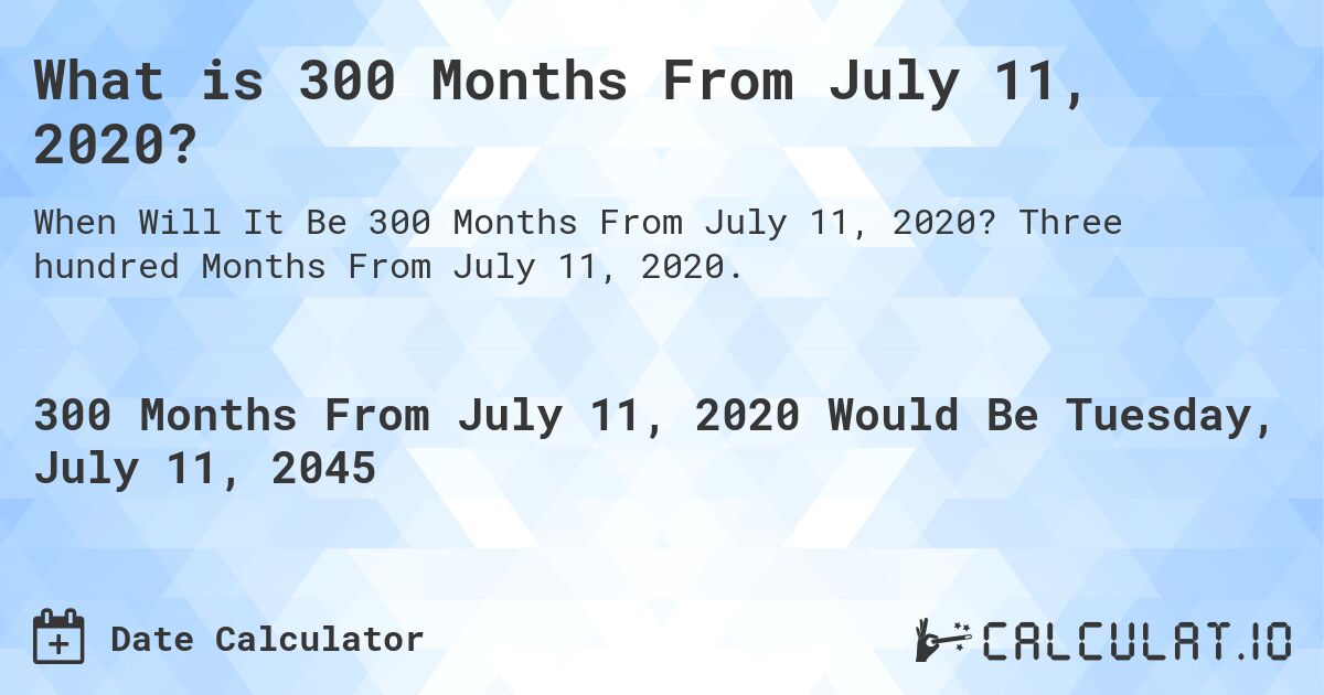 What is 300 Months From July 11, 2020?. Three hundred Months From July 11, 2020.
