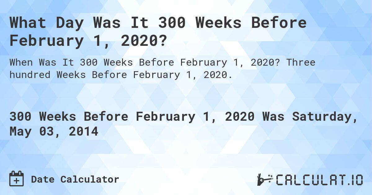What Day Was It 300 Weeks Before February 1, 2020?. Three hundred Weeks Before February 1, 2020.