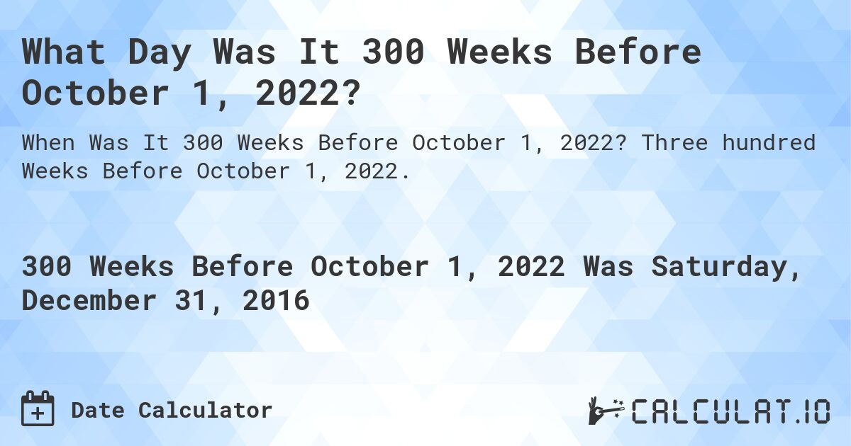 What Day Was It 300 Weeks Before October 1, 2022?. Three hundred Weeks Before October 1, 2022.