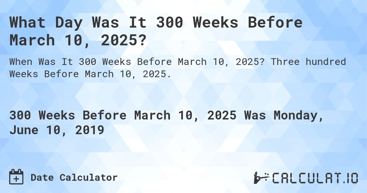 What Day Was It 300 Weeks Before March 10, 2025?. Three hundred Weeks Before March 10, 2025.