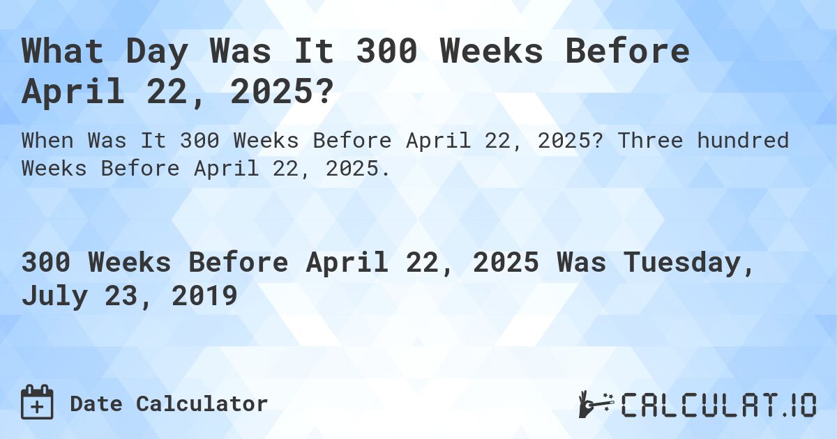 What Day Was It 300 Weeks Before April 22, 2025?. Three hundred Weeks Before April 22, 2025.