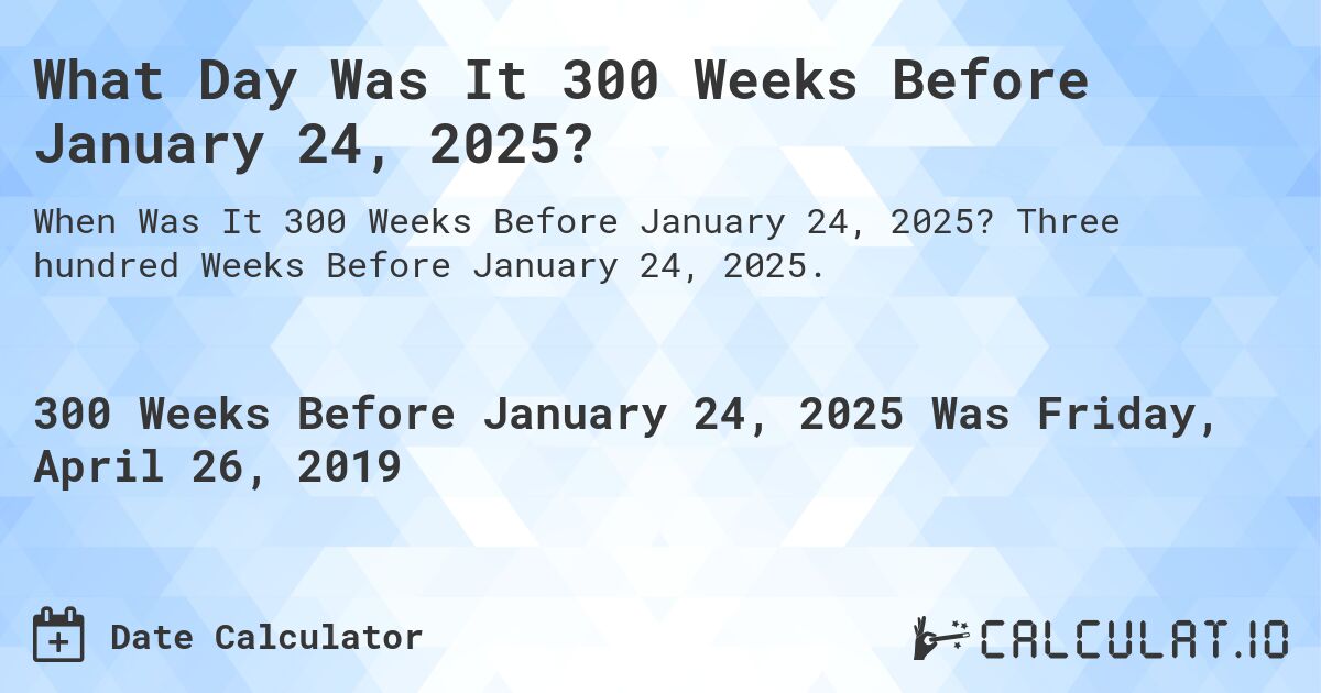 What Day Was It 300 Weeks Before January 24, 2025?. Three hundred Weeks Before January 24, 2025.