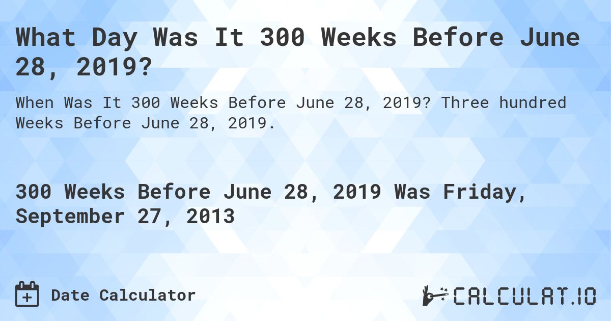 What Day Was It 300 Weeks Before June 28, 2019?. Three hundred Weeks Before June 28, 2019.