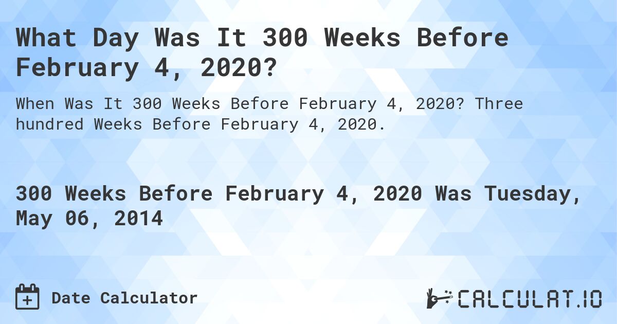 What Day Was It 300 Weeks Before February 4, 2020?. Three hundred Weeks Before February 4, 2020.