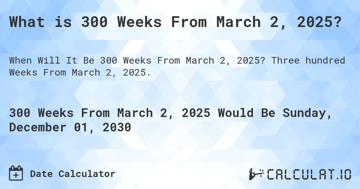 What is 300 Weeks From March 2, 2025?. Three hundred Weeks From March 2, 2025.