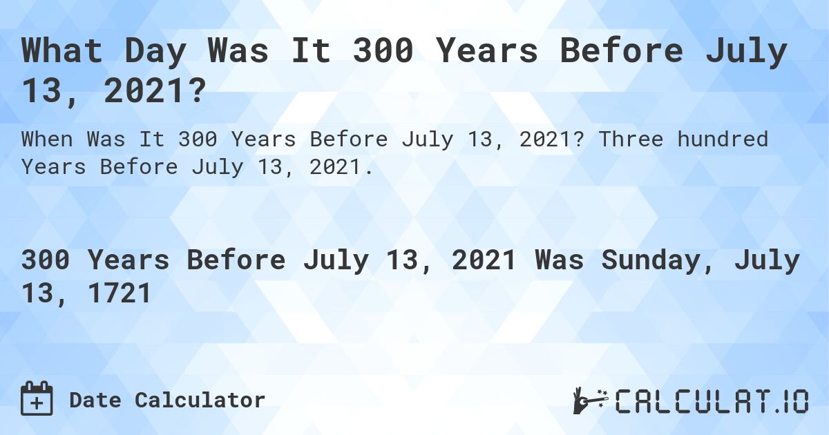 What Day Was It 300 Years Before July 13, 2021?. Three hundred Years Before July 13, 2021.