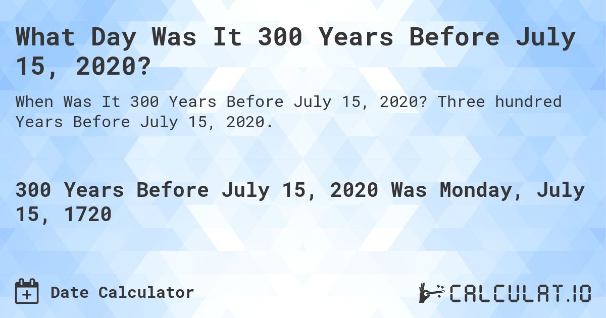 What Day Was It 300 Years Before July 15, 2020?. Three hundred Years Before July 15, 2020.