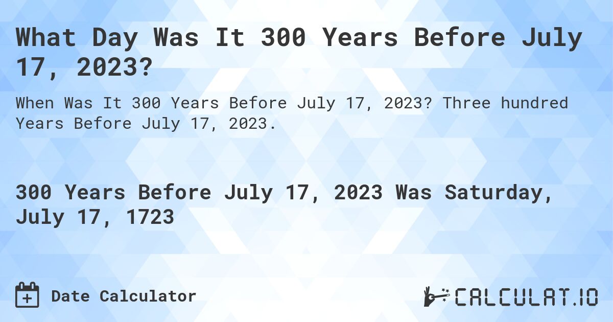 What Day Was It 300 Years Before July 17, 2023?. Three hundred Years Before July 17, 2023.