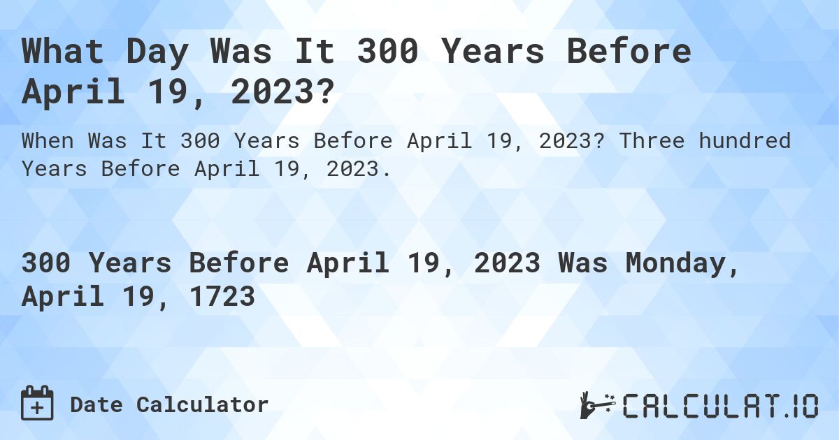 What Day Was It 300 Years Before April 19, 2023?. Three hundred Years Before April 19, 2023.