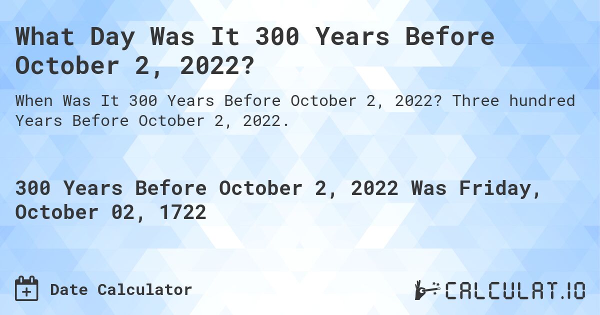 What Day Was It 300 Years Before October 2, 2022?. Three hundred Years Before October 2, 2022.