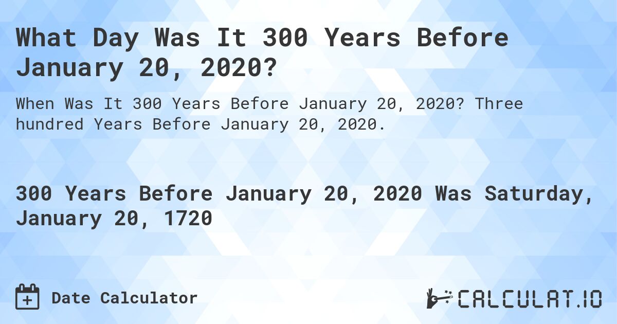 What Day Was It 300 Years Before January 20, 2020?. Three hundred Years Before January 20, 2020.