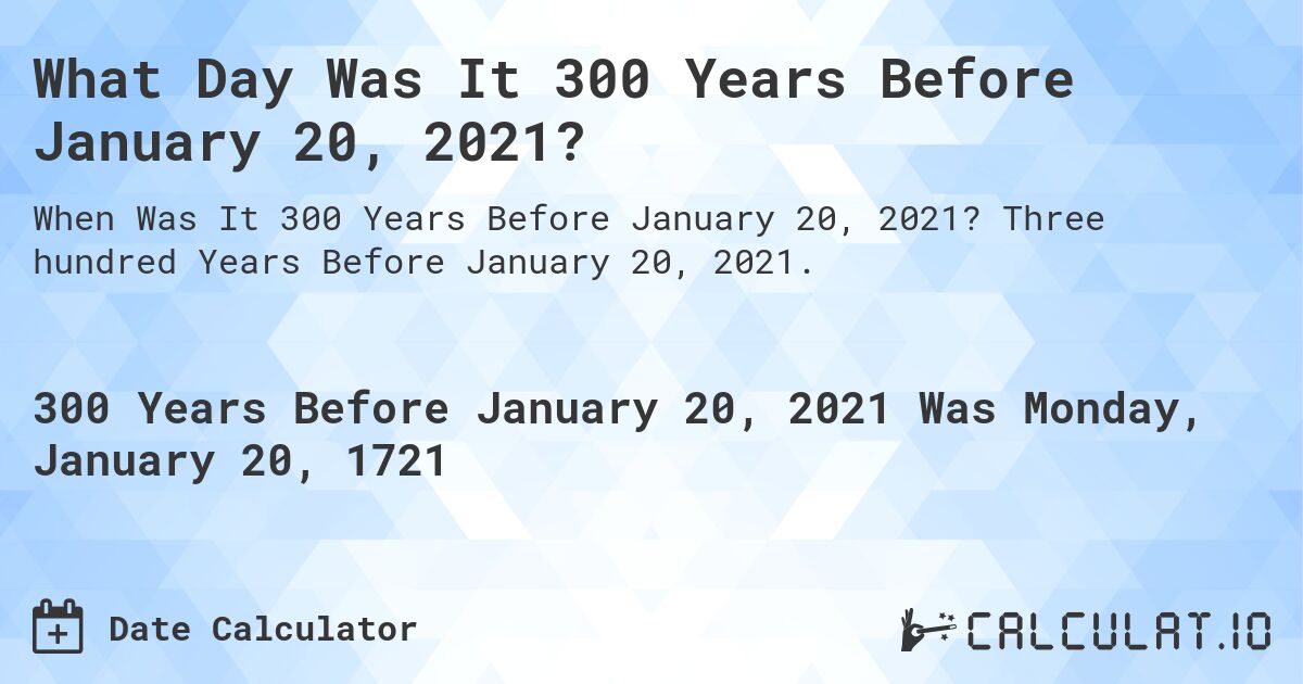 What Day Was It 300 Years Before January 20, 2021?. Three hundred Years Before January 20, 2021.