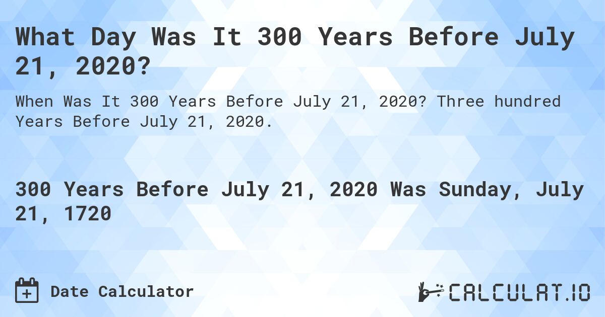 What Day Was It 300 Years Before July 21, 2020?. Three hundred Years Before July 21, 2020.