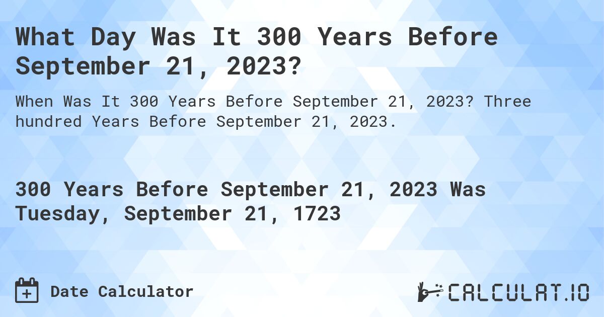What Day Was It 300 Years Before September 21, 2023?. Three hundred Years Before September 21, 2023.