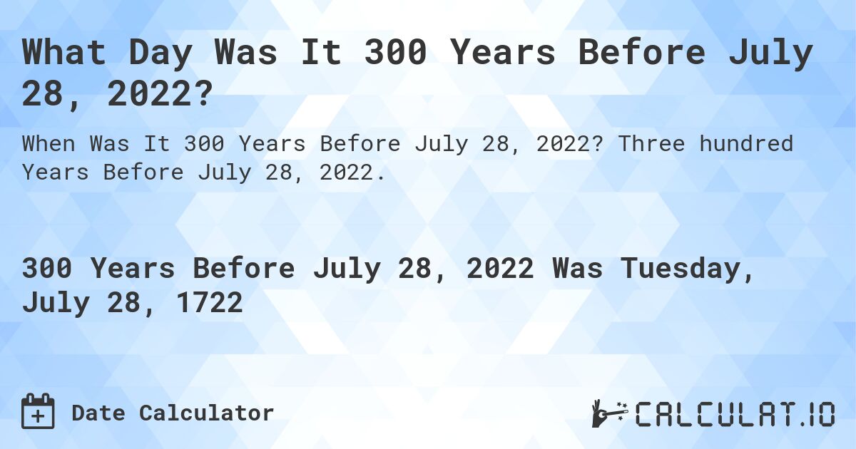What Day Was It 300 Years Before July 28, 2022?. Three hundred Years Before July 28, 2022.