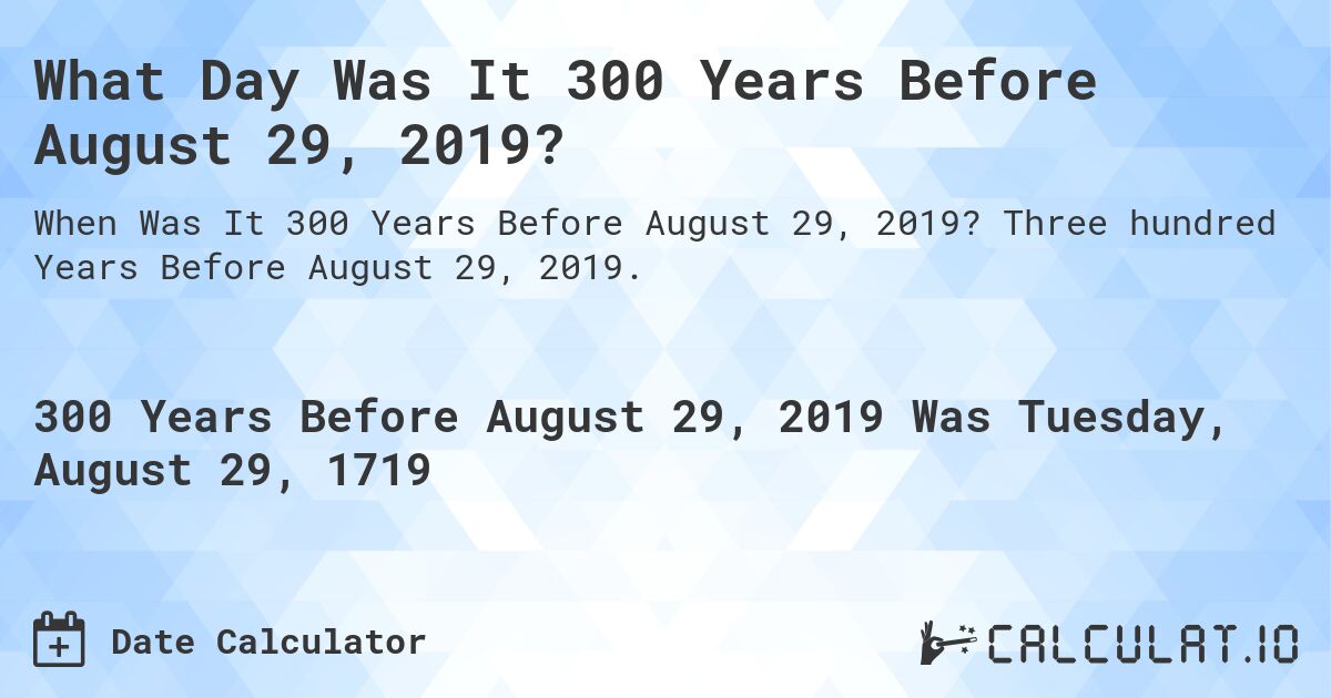 What Day Was It 300 Years Before August 29, 2019?. Three hundred Years Before August 29, 2019.