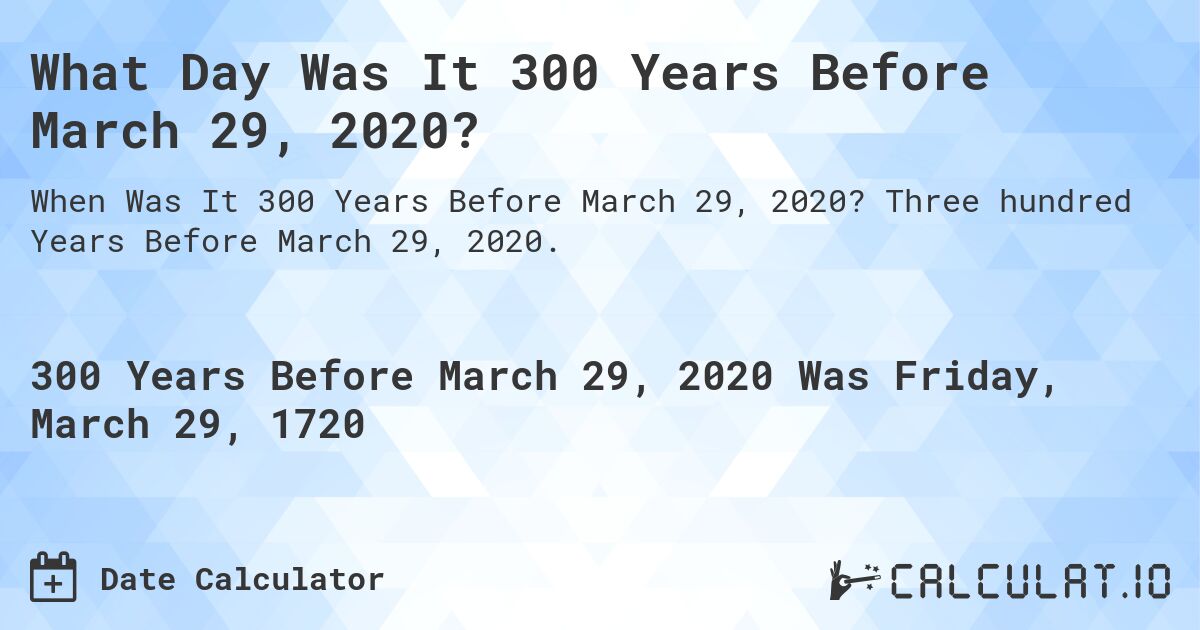 What Day Was It 300 Years Before March 29, 2020?. Three hundred Years Before March 29, 2020.