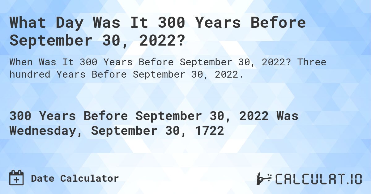 What Day Was It 300 Years Before September 30, 2022?. Three hundred Years Before September 30, 2022.