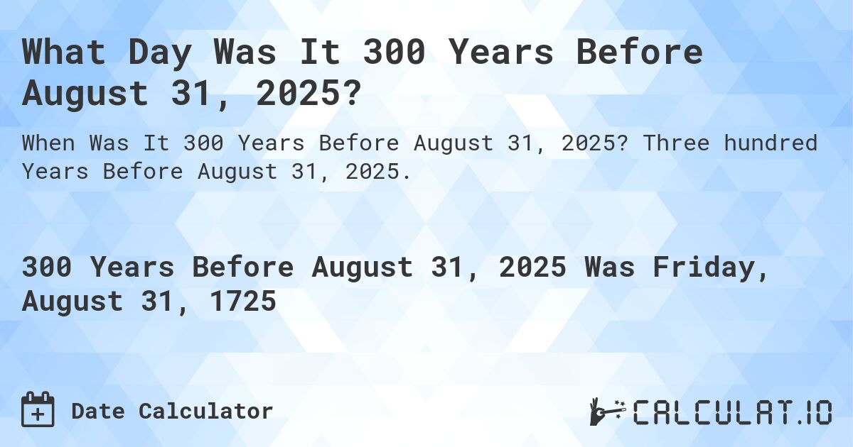 What Day Was It 300 Years Before August 31, 2025?. Three hundred Years Before August 31, 2025.