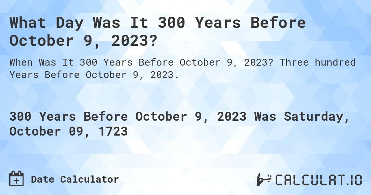 What Day Was It 300 Years Before October 9, 2023?. Three hundred Years Before October 9, 2023.
