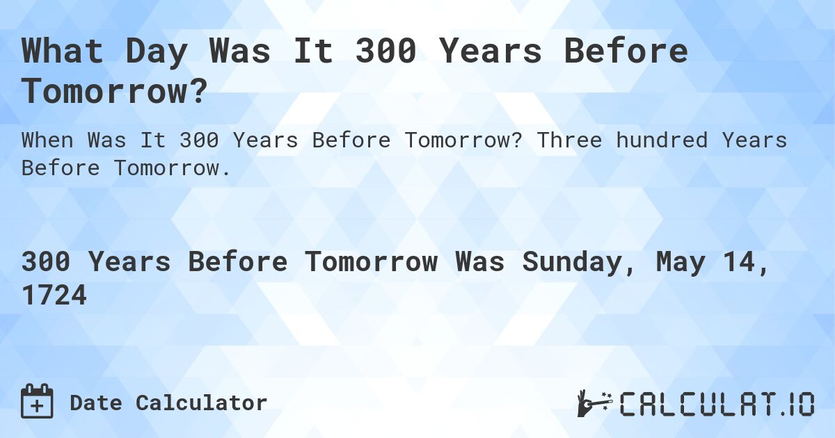 What Day Was It 300 Years Before Tomorrow?. Three hundred Years Before Tomorrow.